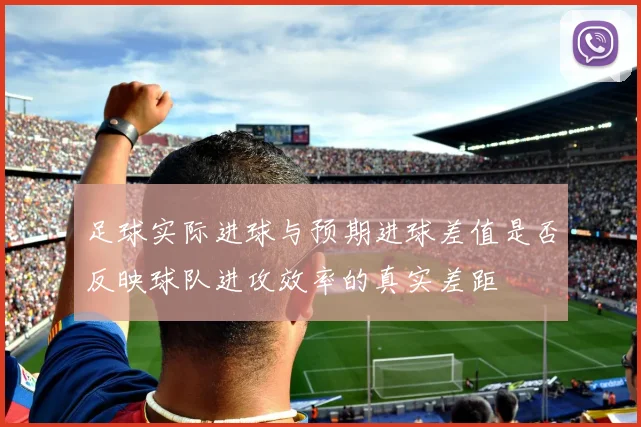 足球实际进球与预期进球差值是否反映球队进攻效率的真实差距
