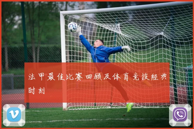 法甲最佳比赛回顾及体育竞技经典时刻