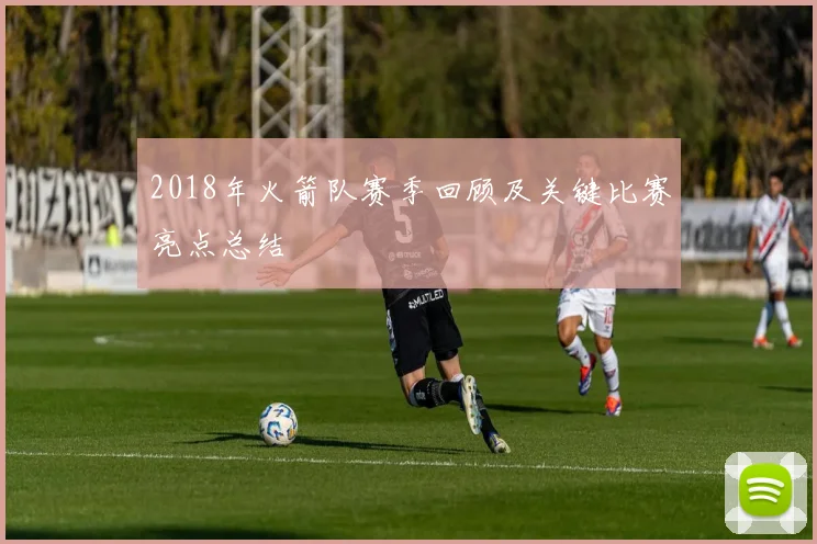 2018年火箭队赛季回顾及关键比赛亮点总结