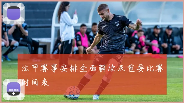 法甲赛事安排全面解读及重要比赛时间表