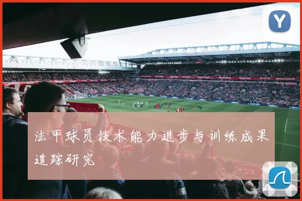 法甲球员技术能力进步与训练成果追踪研究